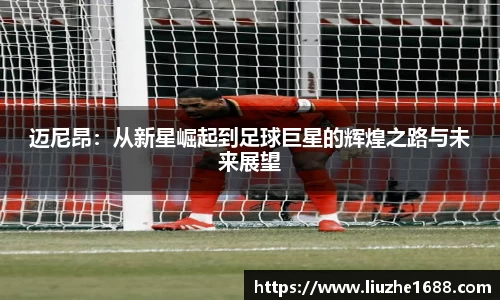 迈尼昂：从新星崛起到足球巨星的辉煌之路与未来展望